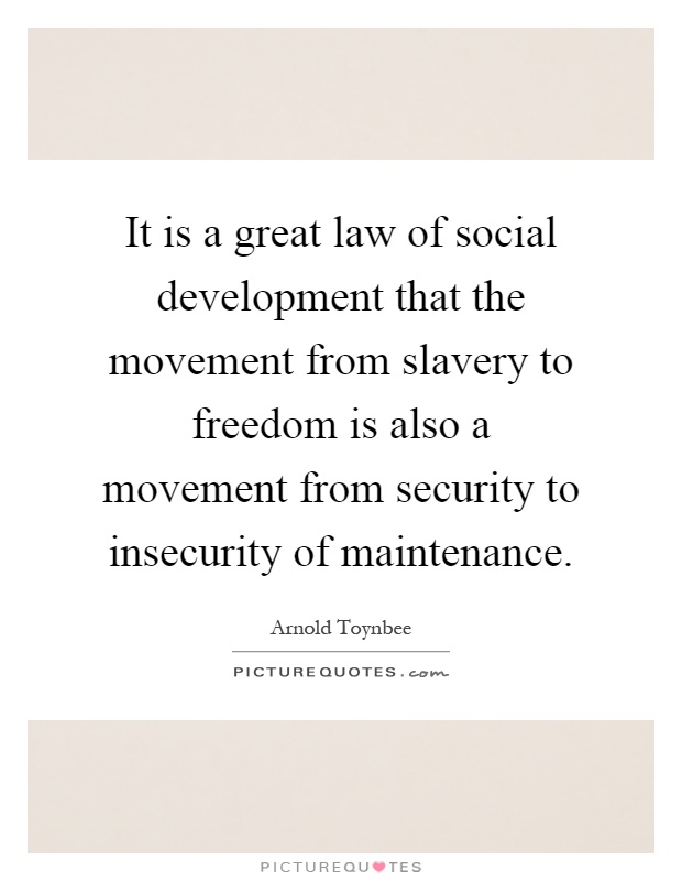 It is a great law of social development that the movement from slavery to freedom is also a movement from security to insecurity of maintenance Picture Quote #1