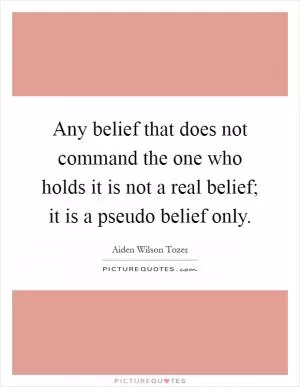 Any belief that does not command the one who holds it is not a real belief; it is a pseudo belief only Picture Quote #1