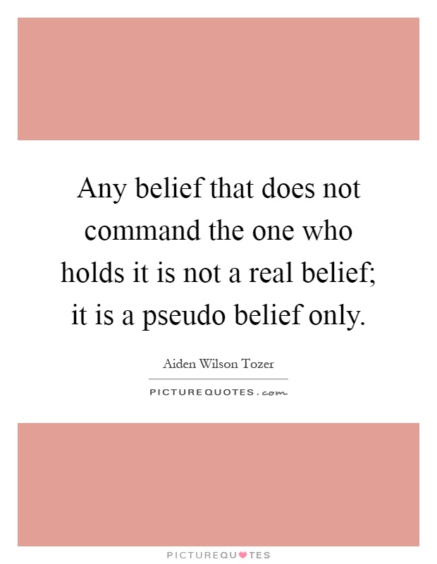 Any belief that does not command the one who holds it is not a real belief; it is a pseudo belief only Picture Quote #1