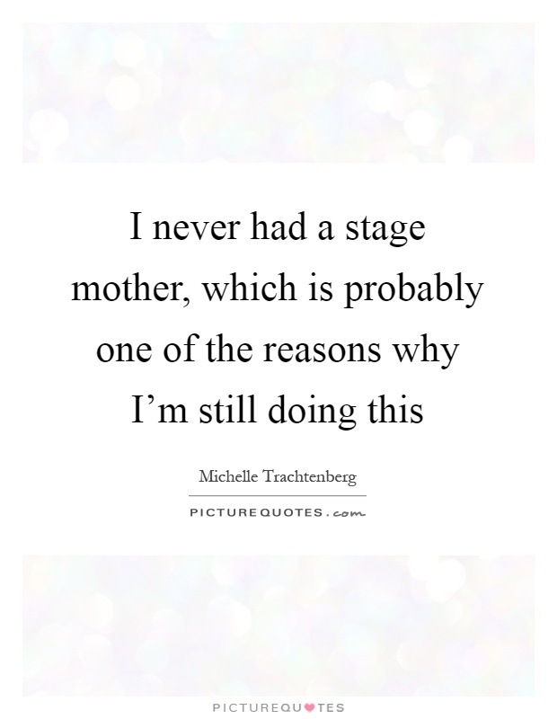 I never had a stage mother, which is probably one of the reasons why I'm still doing this Picture Quote #1