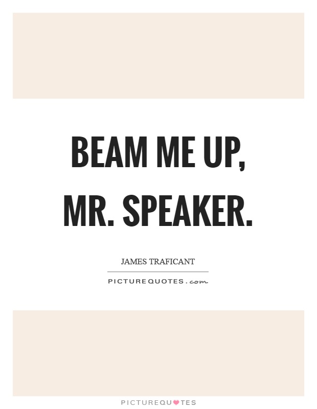 Beam me up, mr. Speaker Picture Quote #1