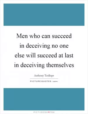 Men who can succeed in deceiving no one else will succeed at last in deceiving themselves Picture Quote #1