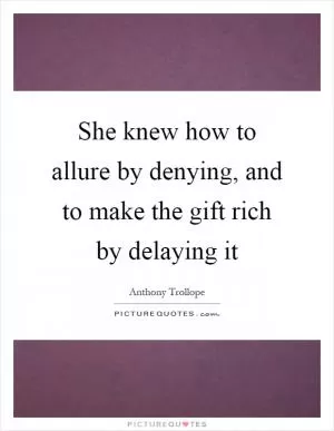 She knew how to allure by denying, and to make the gift rich by delaying it Picture Quote #1