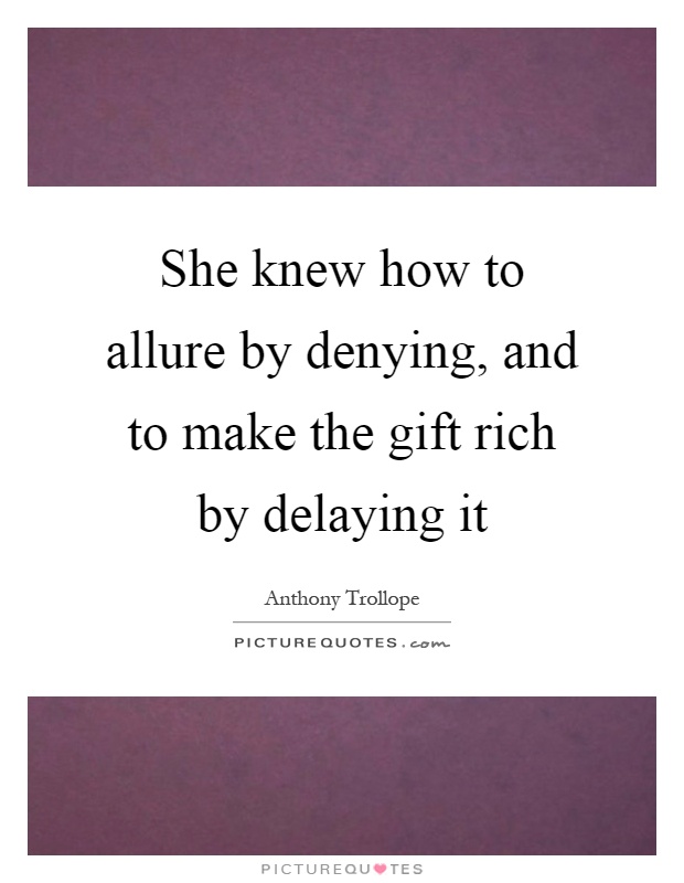 She knew how to allure by denying, and to make the gift rich by delaying it Picture Quote #1