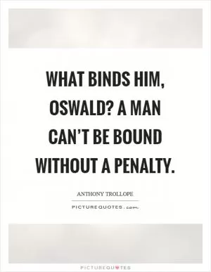 What binds him, oswald? A man can’t be bound without a penalty Picture Quote #1
