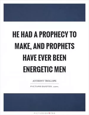 He had a prophecy to make, and prophets have ever been energetic men Picture Quote #1