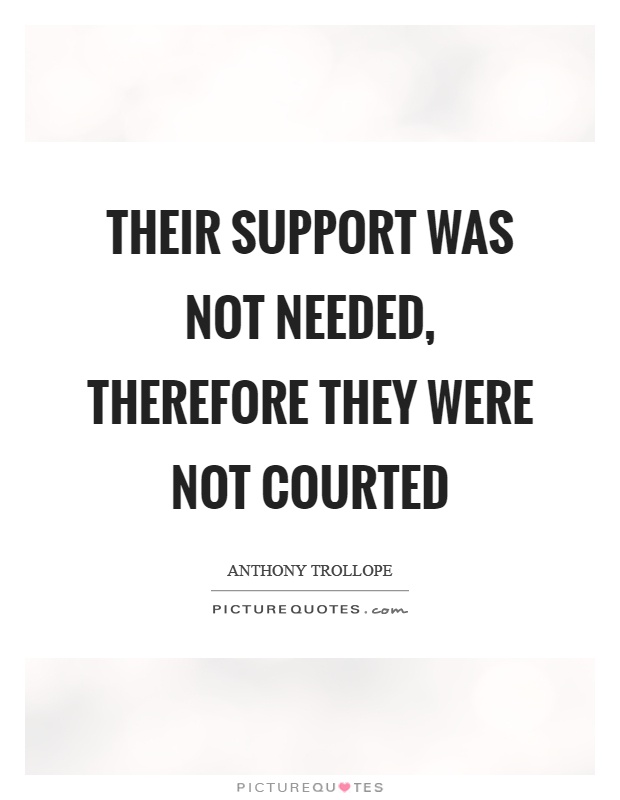 Their support was not needed, therefore they were not courted Picture Quote #1