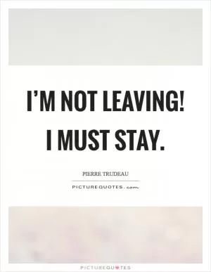 I’m not leaving! I must stay Picture Quote #1