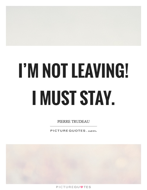 I'm not leaving! I must stay Picture Quote #1