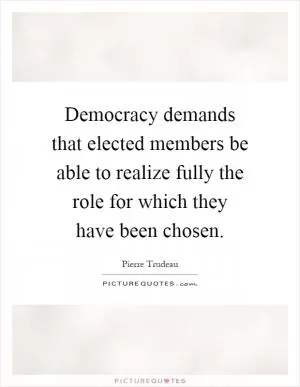 Democracy demands that elected members be able to realize fully the role for which they have been chosen Picture Quote #1