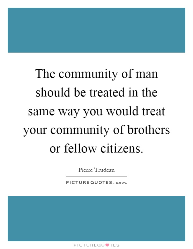 The community of man should be treated in the same way you would treat your community of brothers or fellow citizens Picture Quote #1