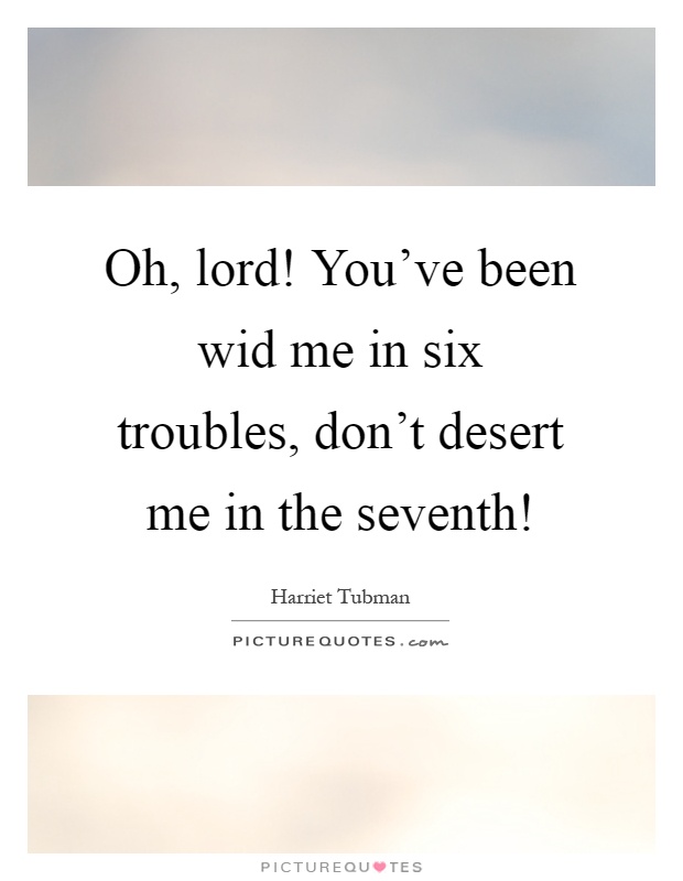 Oh, lord! You've been wid me in six troubles, don't desert me in the seventh! Picture Quote #1