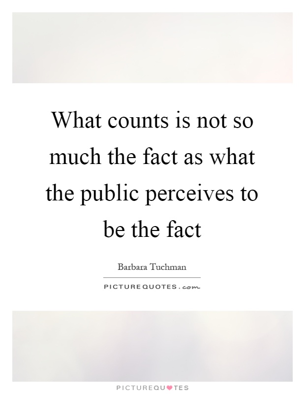 What counts is not so much the fact as what the public perceives to be the fact Picture Quote #1