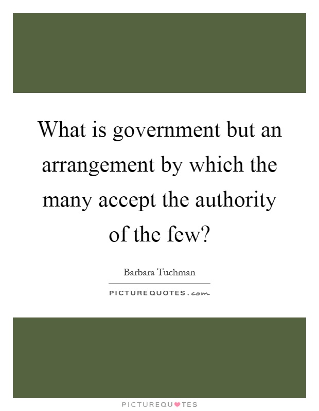 What is government but an arrangement by which the many accept the authority of the few? Picture Quote #1