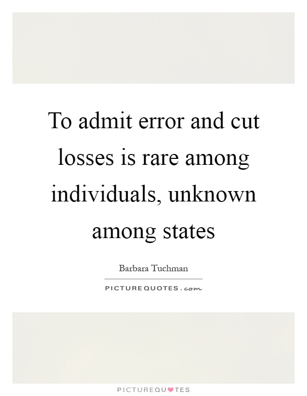 To admit error and cut losses is rare among individuals, unknown among states Picture Quote #1