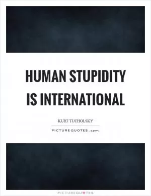 Human stupidity is international Picture Quote #1
