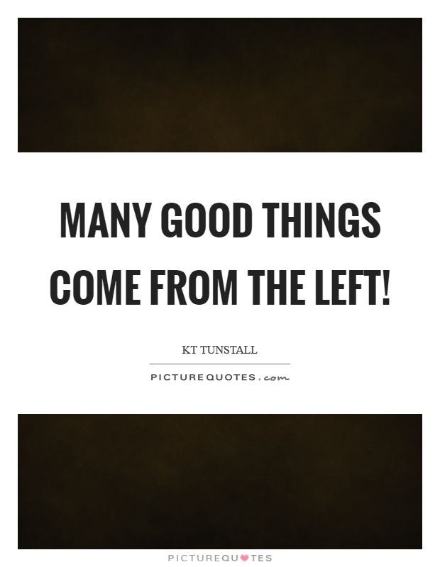 Many good things come from the left! Picture Quote #1