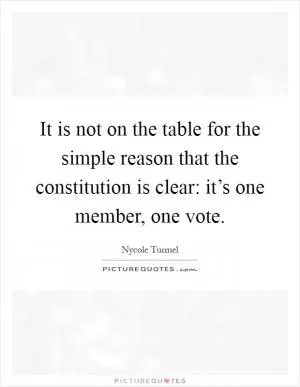 It is not on the table for the simple reason that the constitution is clear: it’s one member, one vote Picture Quote #1