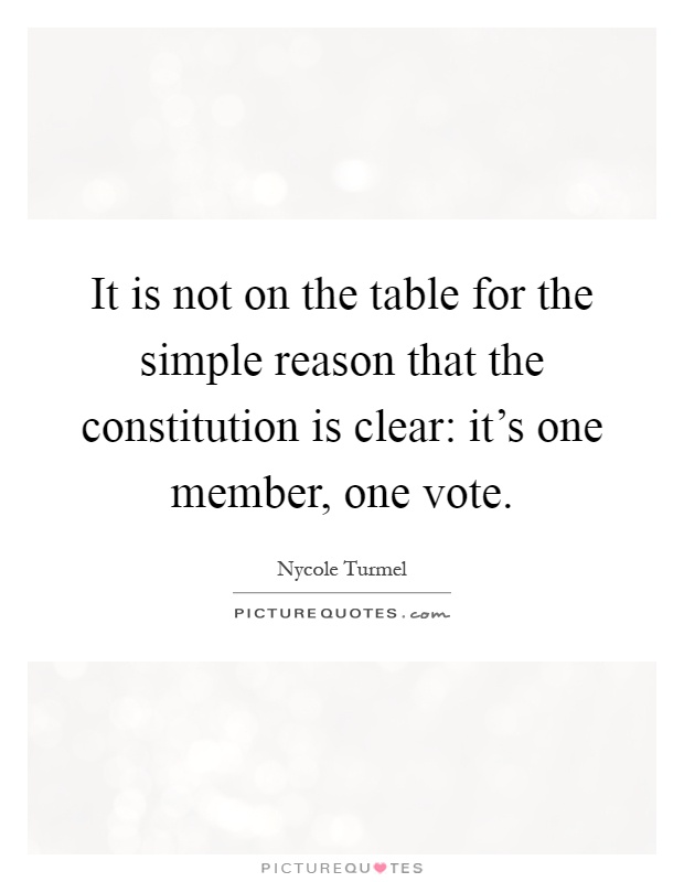 It is not on the table for the simple reason that the constitution is clear: it's one member, one vote Picture Quote #1