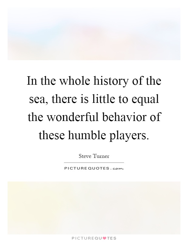 In the whole history of the sea, there is little to equal the wonderful behavior of these humble players Picture Quote #1