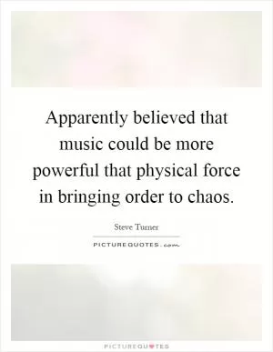 Apparently believed that music could be more powerful that physical force in bringing order to chaos Picture Quote #1