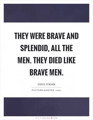 They were brave and splendid, all the men. They died like brave men Picture Quote #1