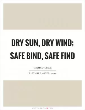 Dry sun, dry wind; Safe bind, safe find Picture Quote #1