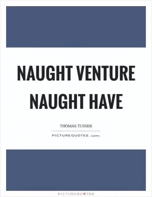 Naught venture naught have Picture Quote #1