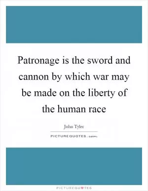 Patronage is the sword and cannon by which war may be made on the liberty of the human race Picture Quote #1