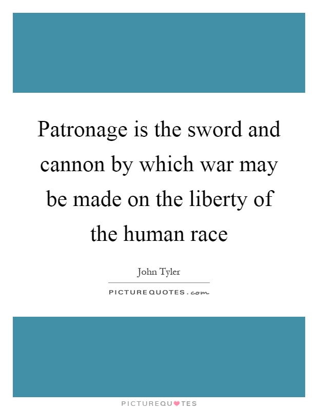 Patronage is the sword and cannon by which war may be made on the liberty of the human race Picture Quote #1