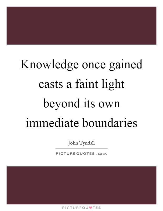 Knowledge once gained casts a faint light beyond its own immediate boundaries Picture Quote #1