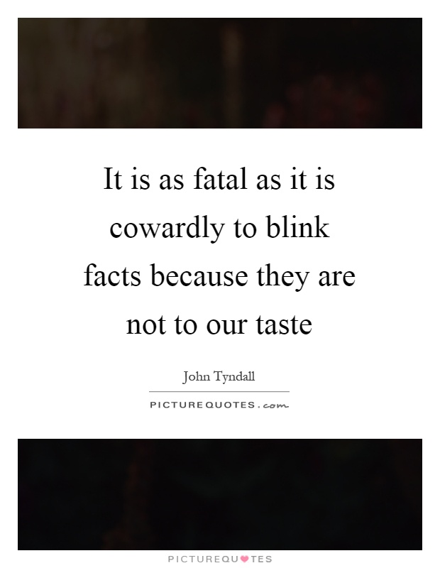 It is as fatal as it is cowardly to blink facts because they are not to our taste Picture Quote #1