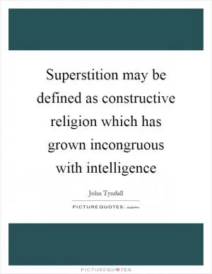 Superstition may be defined as constructive religion which has grown incongruous with intelligence Picture Quote #1