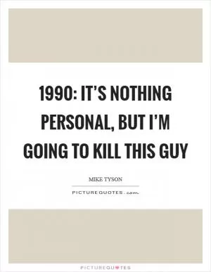 1990: It’s nothing personal, but I’m going to kill this guy Picture Quote #1