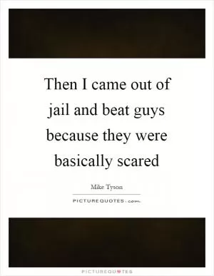 Then I came out of jail and beat guys because they were basically scared Picture Quote #1