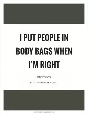 I put people in body bags when I’m right Picture Quote #1