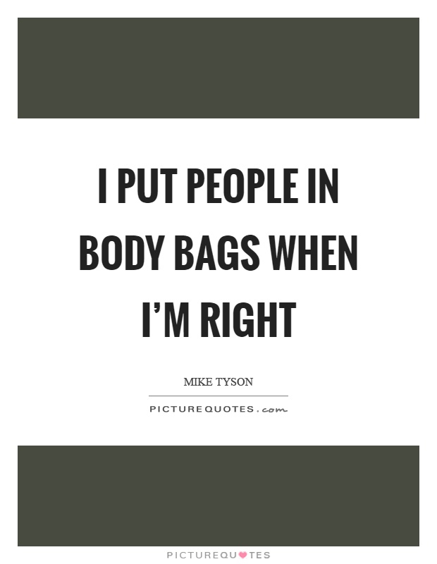 I put people in body bags when I'm right Picture Quote #1