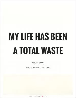 My life has been a total waste Picture Quote #1