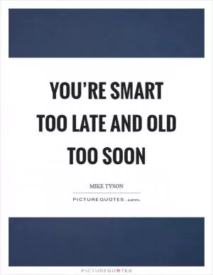 You’re smart too late and old too soon Picture Quote #1