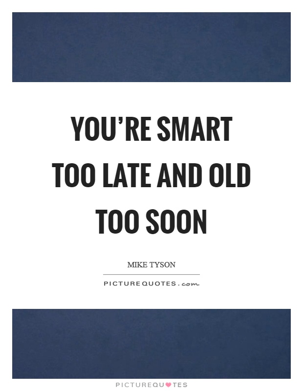 You're smart too late and old too soon Picture Quote #1