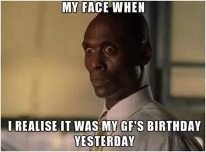 My face when I realise it was my GF’s birthday yesterday Picture Quote #1