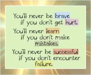 You’ll never be brave if you don’t get hurt. You’ll never learn if you don’t make mistakes. You’ll never be successful if you don’t encounter failure Picture Quote #1