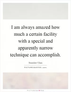 I am always amazed how much a certain facility with a special and apparently narrow technique can accomplish Picture Quote #1
