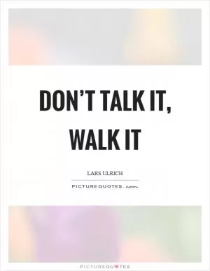 Don’t talk it, walk it Picture Quote #1