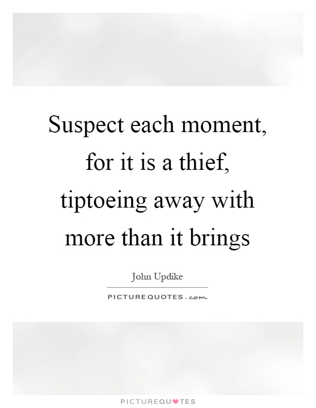 Suspect each moment, for it is a thief, tiptoeing away with more than it brings Picture Quote #1