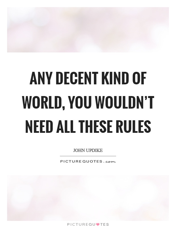Any decent kind of world, you wouldn't need all these rules Picture Quote #1