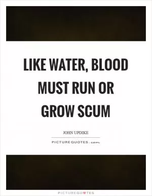 Like water, blood must run or grow scum Picture Quote #1