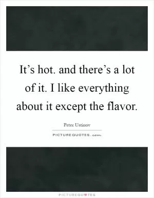 It’s hot. and there’s a lot of it. I like everything about it except the flavor Picture Quote #1