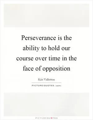 Perseverance is the ability to hold our course over time in the face of opposition Picture Quote #1