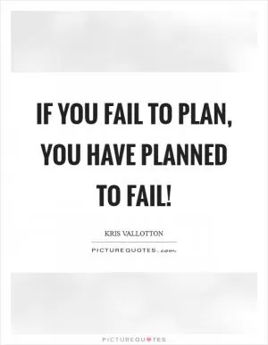If you fail to plan, you have planned to fail! Picture Quote #1